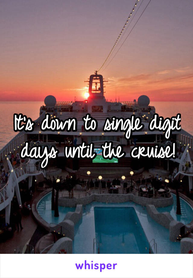 It's down to single digit days until the cruise!