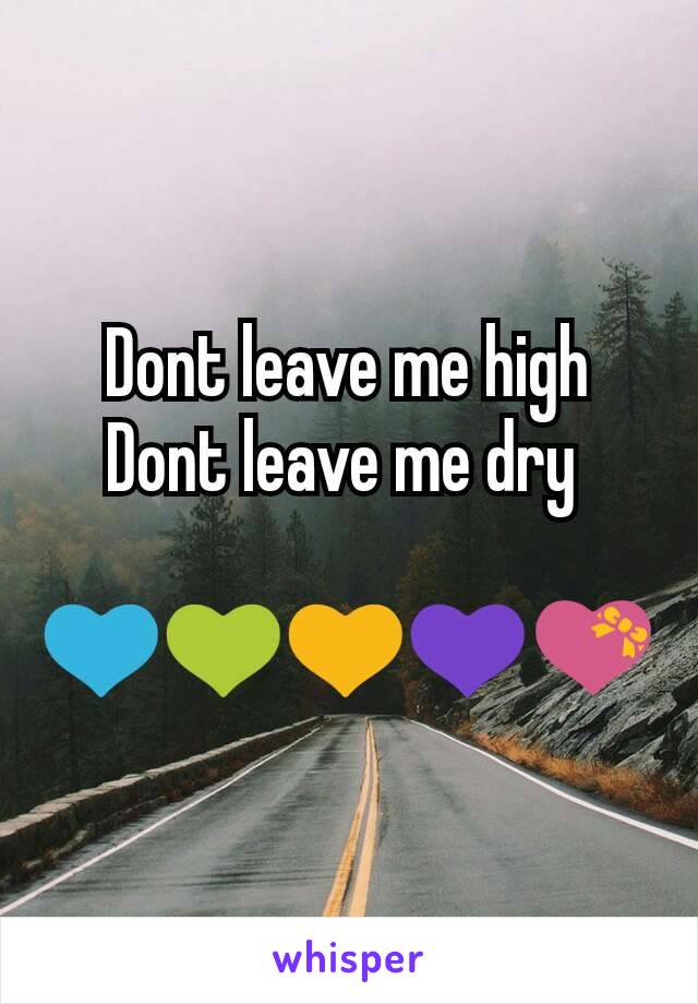 Dont leave me high
Dont leave me dry 

💙💚💛💜💝