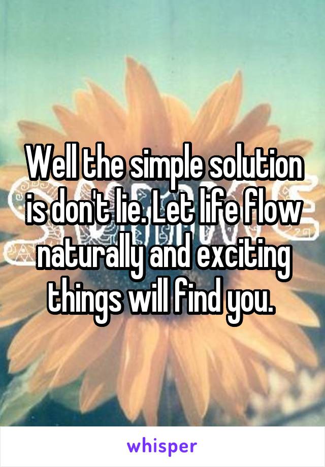 Well the simple solution is don't lie. Let life flow naturally and exciting things will find you. 