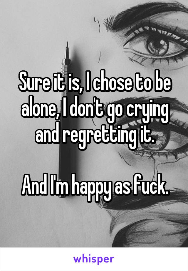 Sure it is, I chose to be alone, I don't go crying and regretting it.

And I'm happy as fuck.