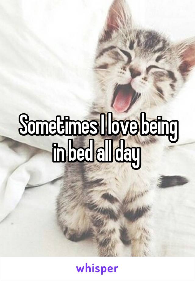 Sometimes I love being in bed all day 