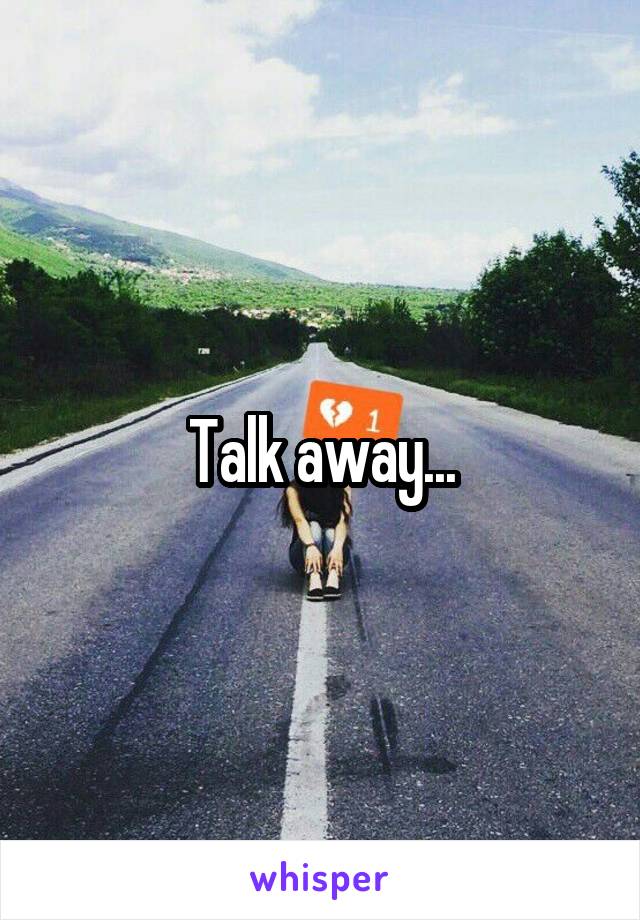 Talk away...
