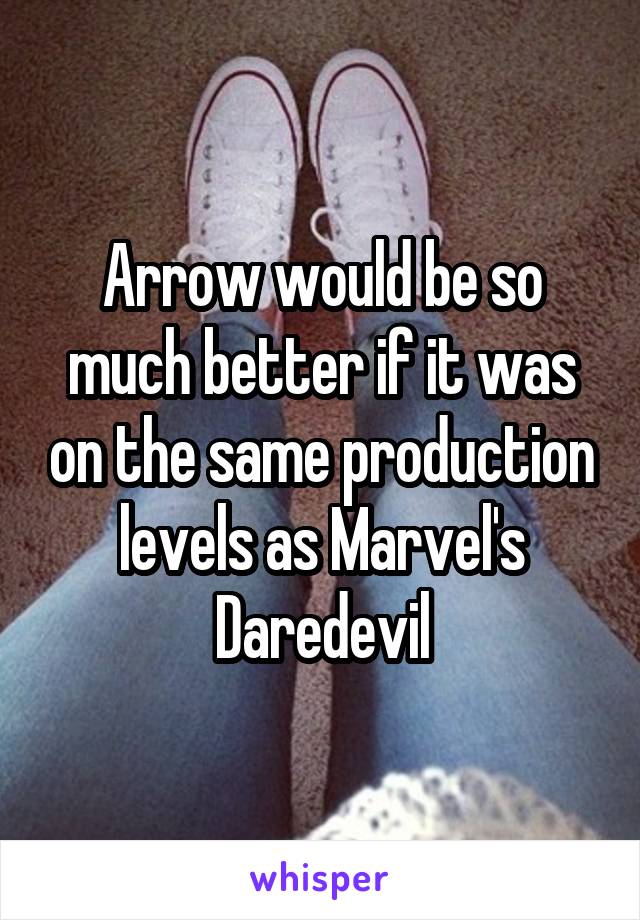 Arrow would be so much better if it was on the same production levels as Marvel's Daredevil