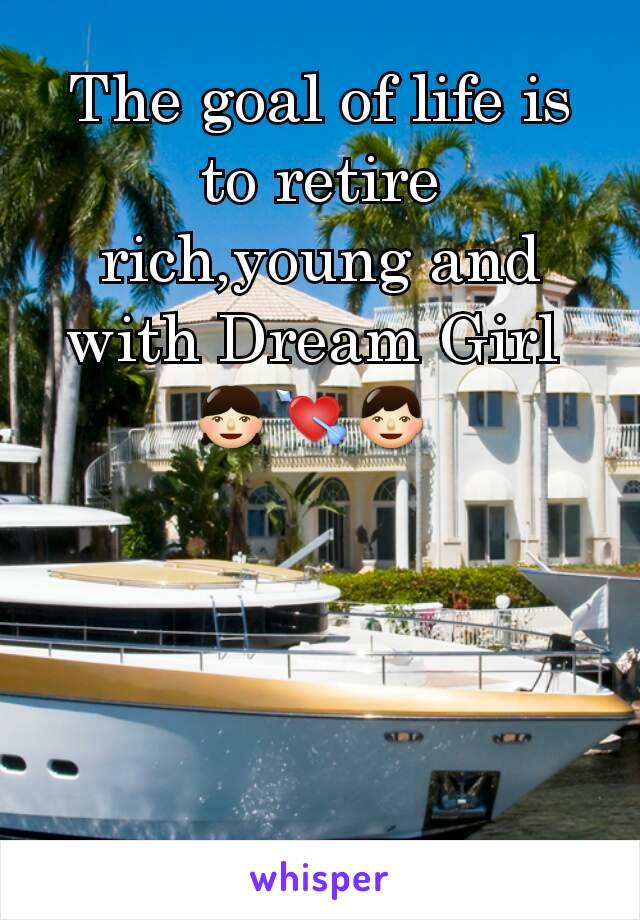 The goal of life is to retire rich,young and with Dream Girl 
👧💘👦 