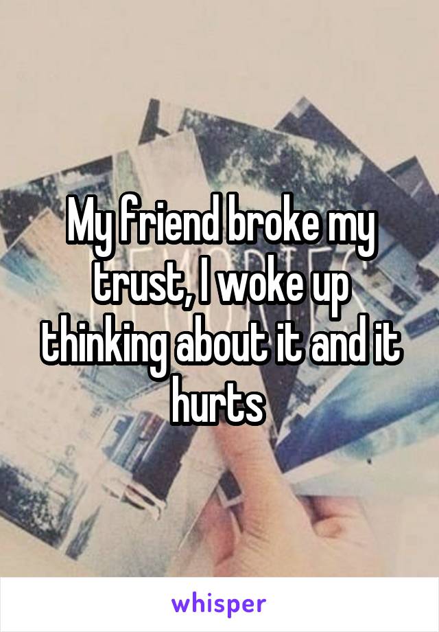My friend broke my trust, I woke up thinking about it and it hurts 