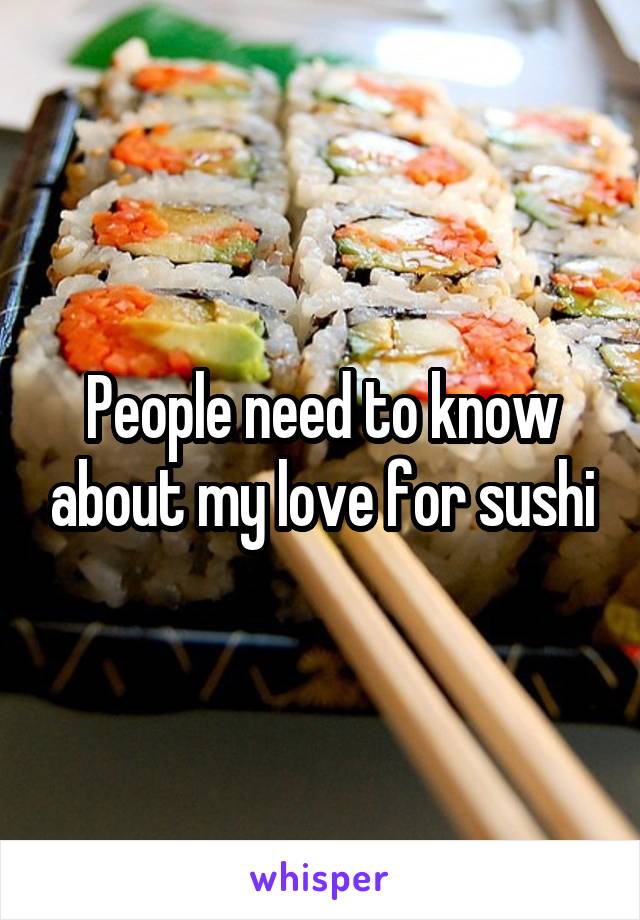 People need to know about my love for sushi