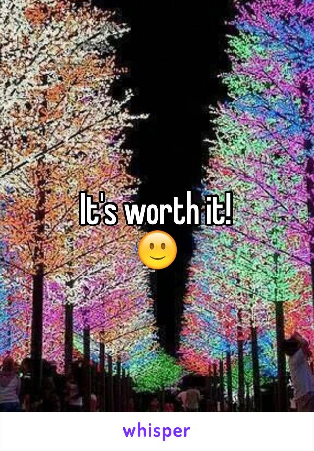 It's worth it!
🙂