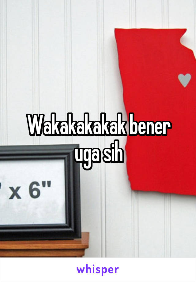 Wakakakakak bener uga sih