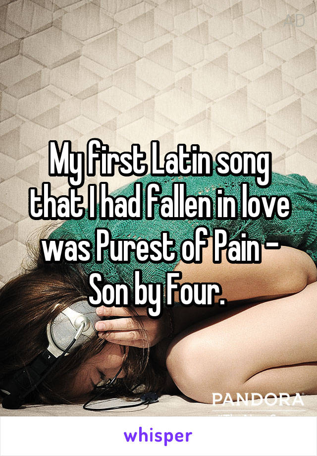 My first Latin song that I had fallen in love was Purest of Pain - Son by Four. 