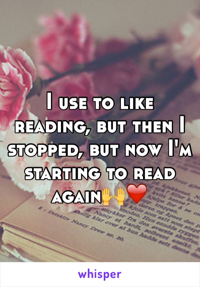 I use to like reading, but then I stopped, but now I'm starting to read again🙌❤️