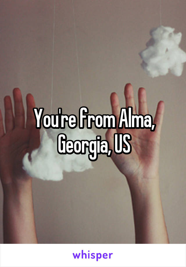 You're from Alma, Georgia, US