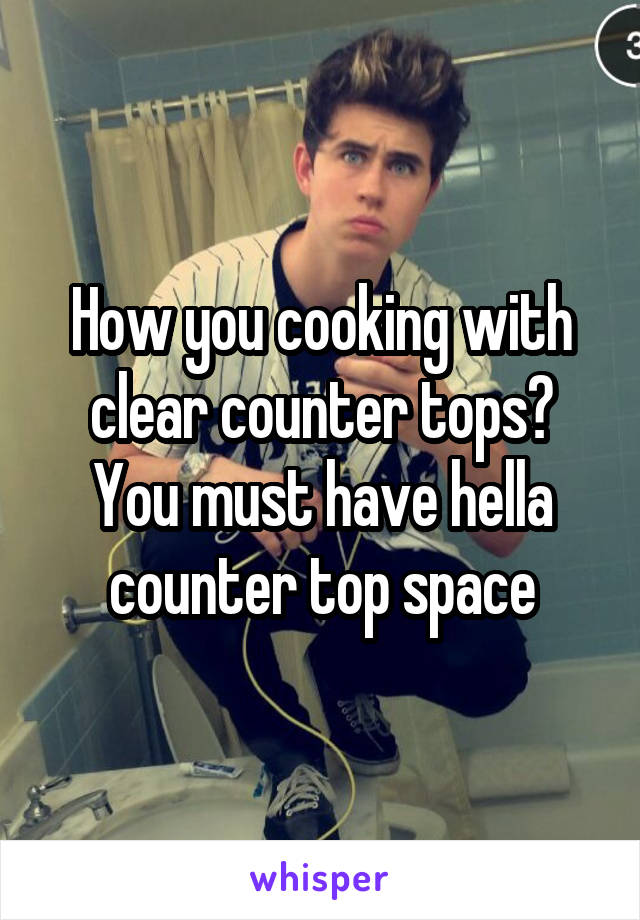 How you cooking with clear counter tops?
You must have hella counter top space