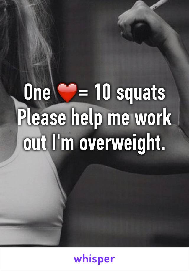 One ❤️= 10 squats 
Please help me work out I'm overweight. 