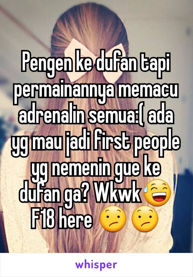 Pengen ke dufan tapi permainannya memacu adrenalin semua:( ada yg mau jadi first people yg nemenin gue ke dufan ga? Wkwk😅 F18 here 😕😕