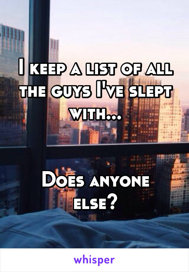 I keep a list of all the guys I've slept with...


Does anyone else?