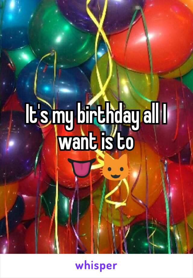 It's my birthday all I want is to
 👅😺