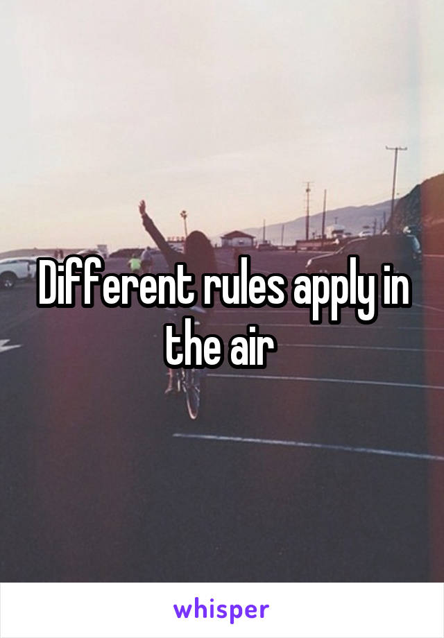 Different rules apply in the air 