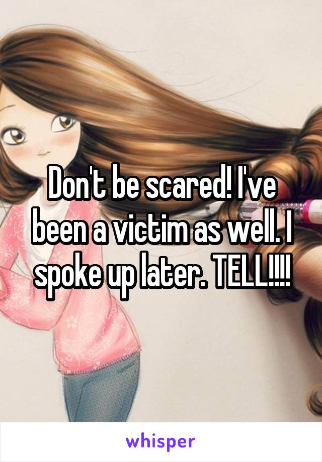 Don't be scared! I've been a victim as well. I spoke up later. TELL!!!!