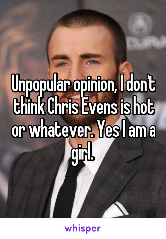 Unpopular opinion, I don't think Chris Evens is hot or whatever. Yes I am a girl. 