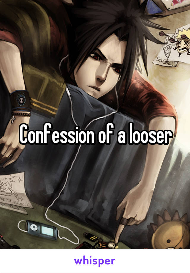 Confession of a looser