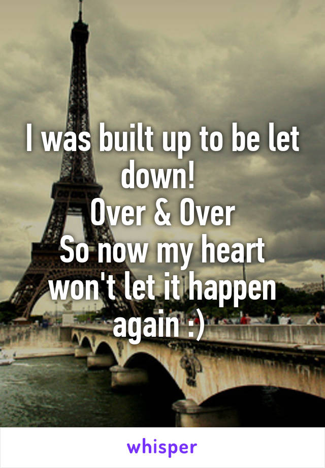 I was built up to be let down! 
Over & Over
So now my heart won't let it happen again :) 