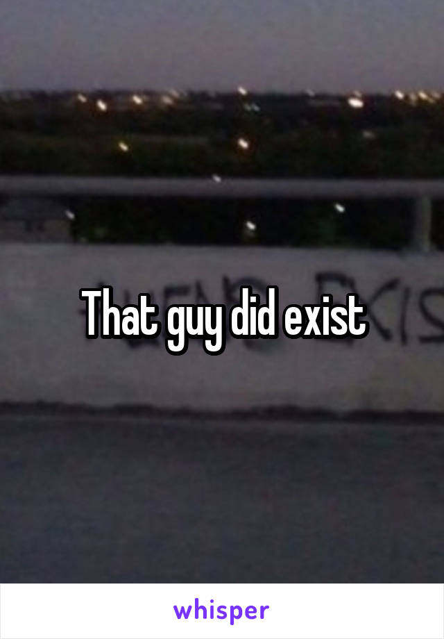 That guy did exist