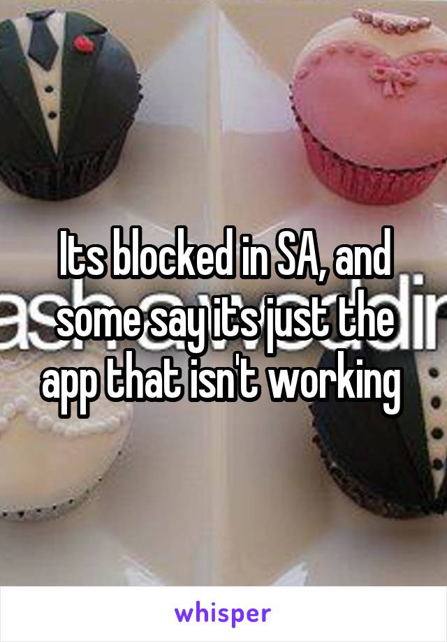 Its blocked in SA, and some say its just the app that isn't working 