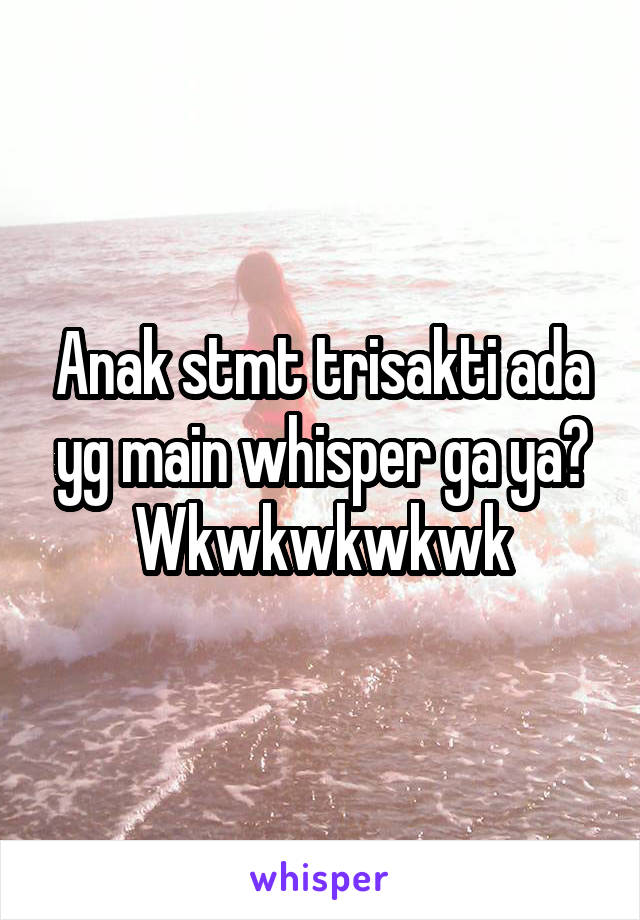 Anak stmt trisakti ada yg main whisper ga ya? Wkwkwkwkwk