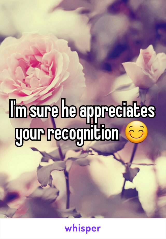 I'm sure he appreciates your recognition 😊