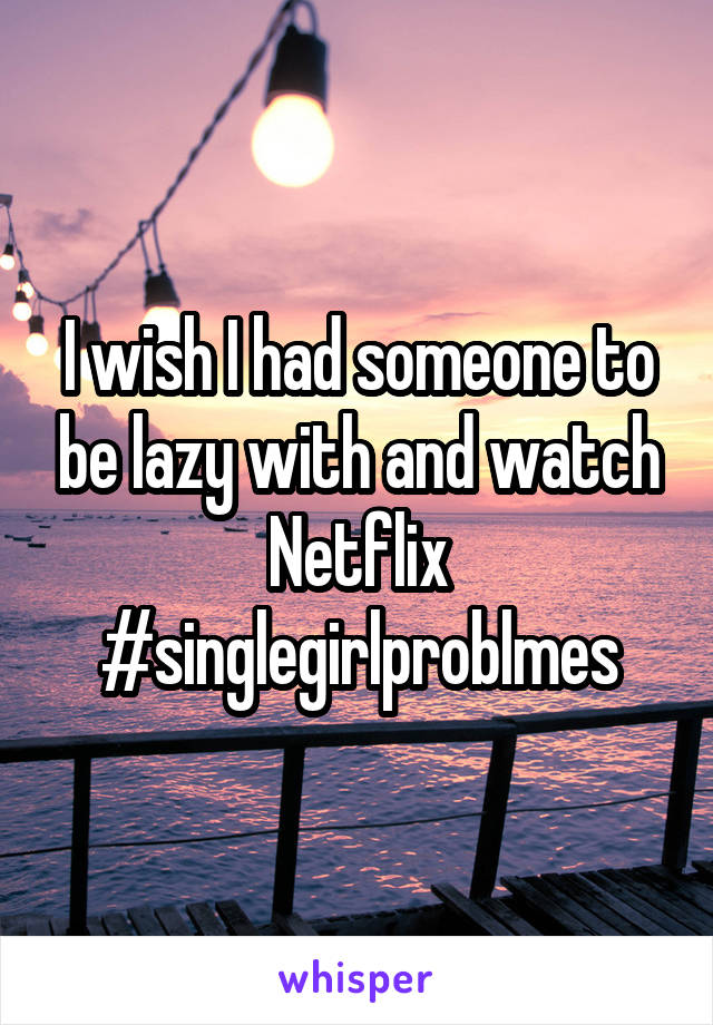 I wish I had someone to be lazy with and watch Netflix
#singlegirlproblmes