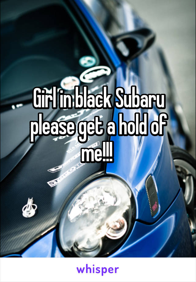 Girl in black Subaru please get a hold of me!!! 
