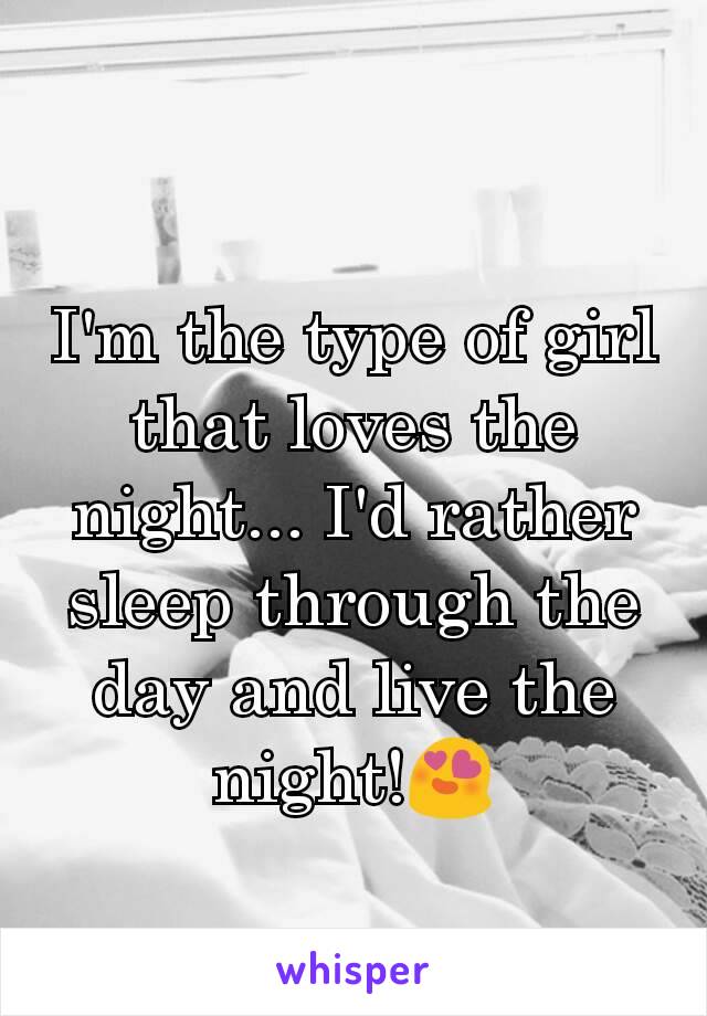 I'm the type of girl that loves the night... I'd rather sleep through the day and live the night!😍