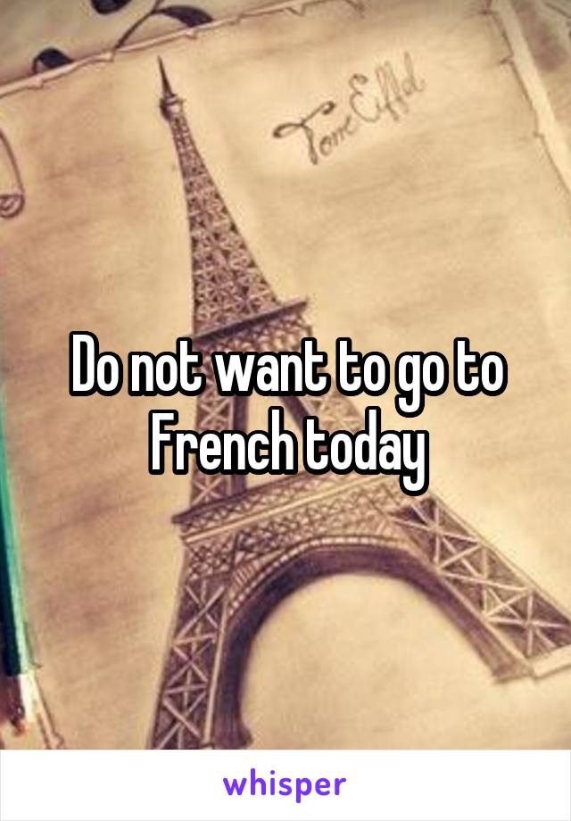 Do not want to go to French today