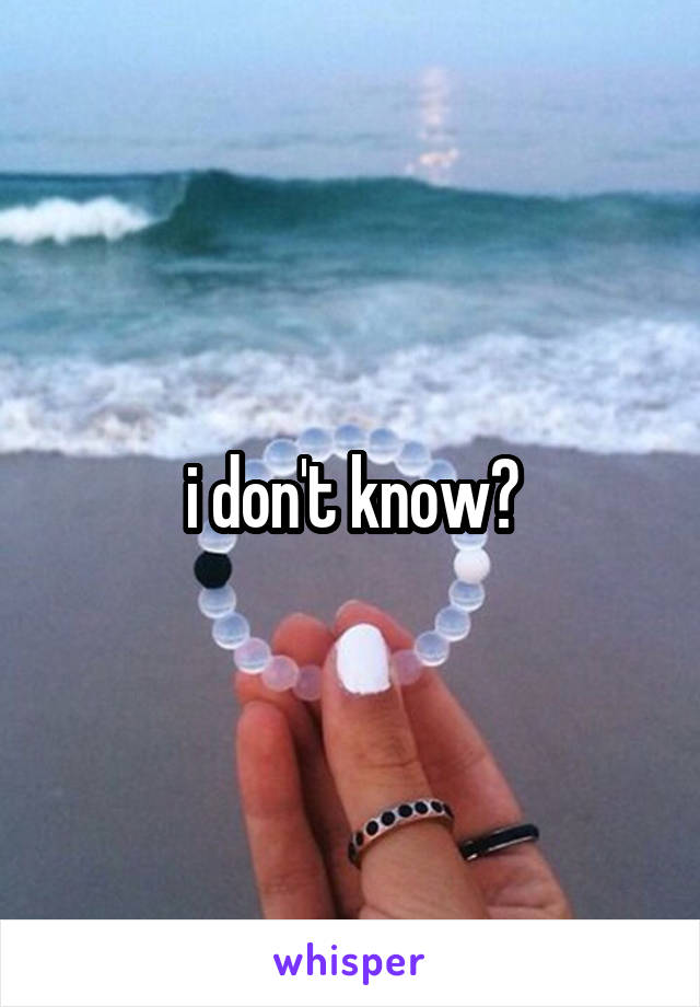 i don't know?