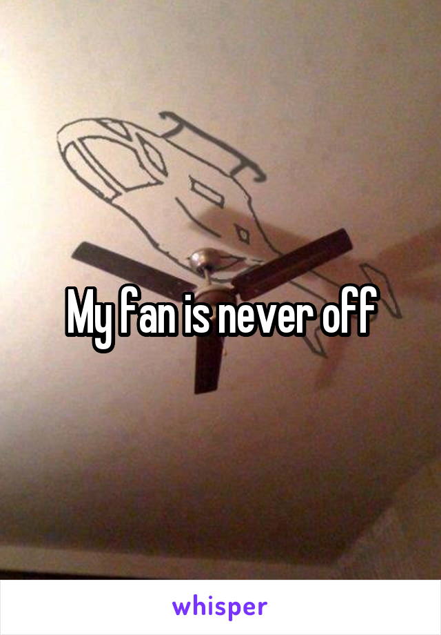 My fan is never off