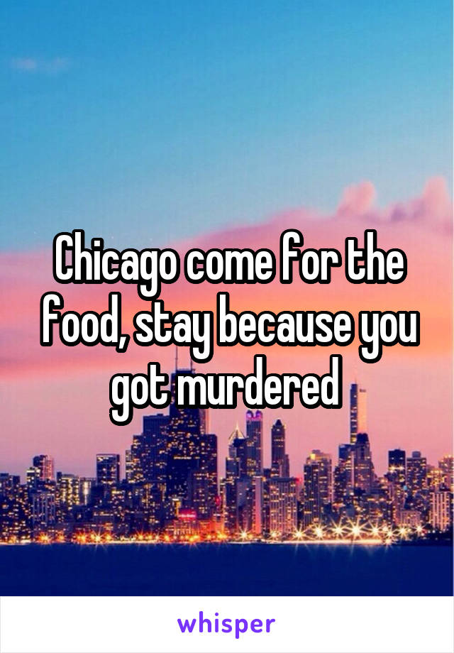 Chicago come for the food, stay because you got murdered 