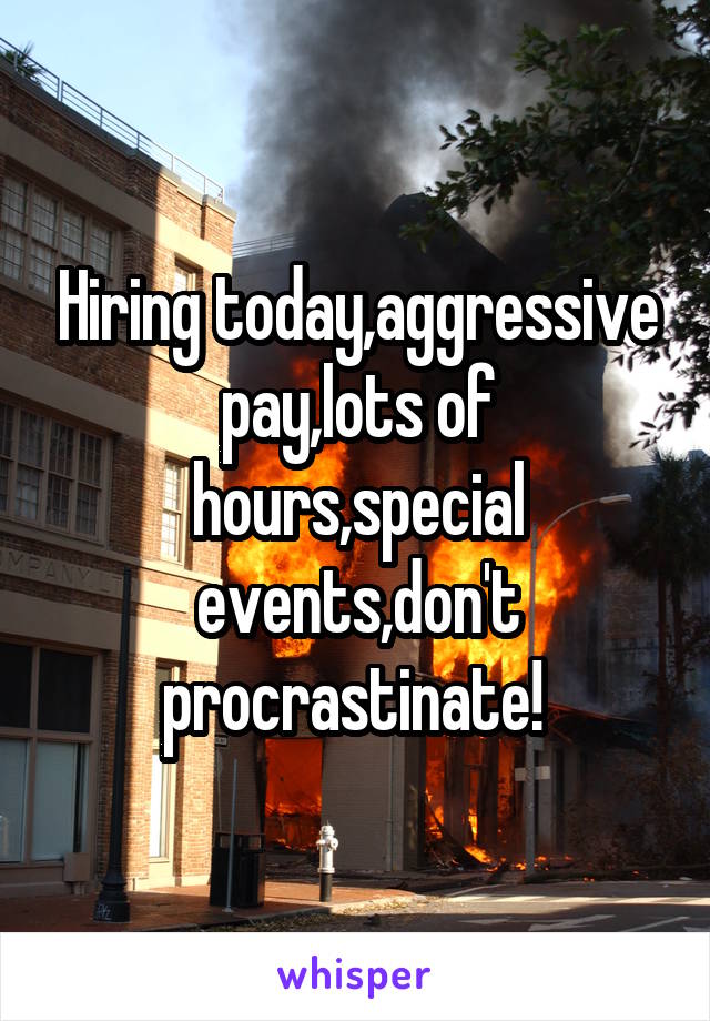 Hiring today,aggressive pay,lots of hours,special events,don't procrastinate! 