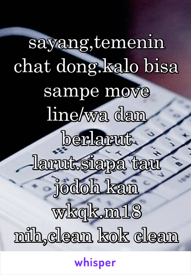 sayang,temenin chat dong.kalo bisa sampe move line/wa dan berlarut larut.siapa tau jodoh kan wkqk.m18 nih,clean kok clean