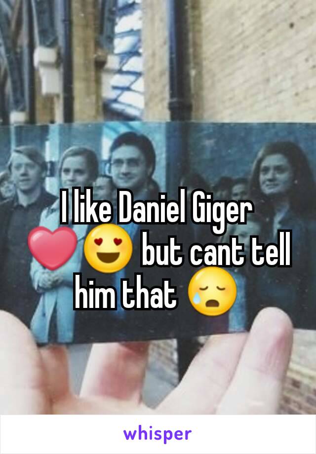 I like Daniel Giger ❤😍 but cant tell him that 😥