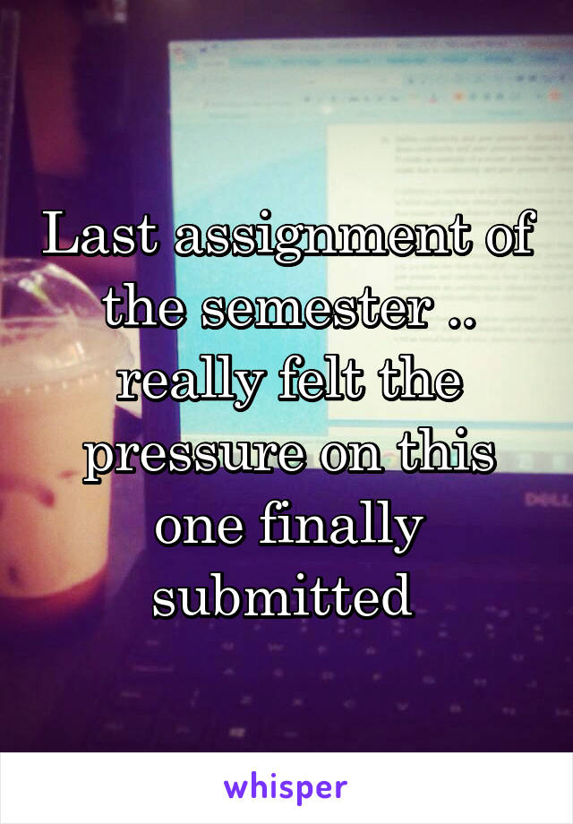 Last assignment of the semester .. really felt the pressure on this one finally submitted 