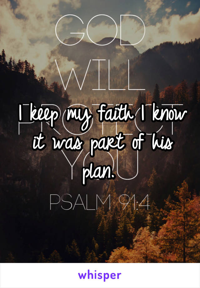 I keep my faith I know it was part of his plan. 