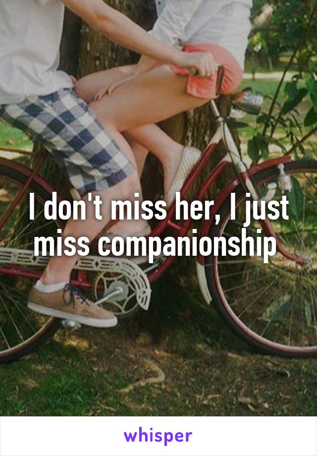 I don't miss her, I just miss companionship 