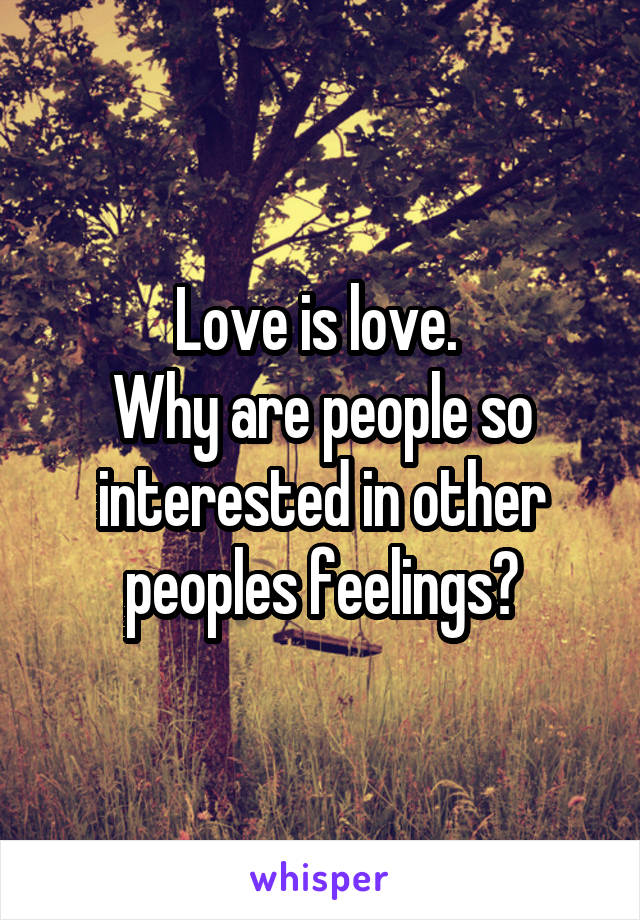 Love is love. 
Why are people so interested in other peoples feelings?