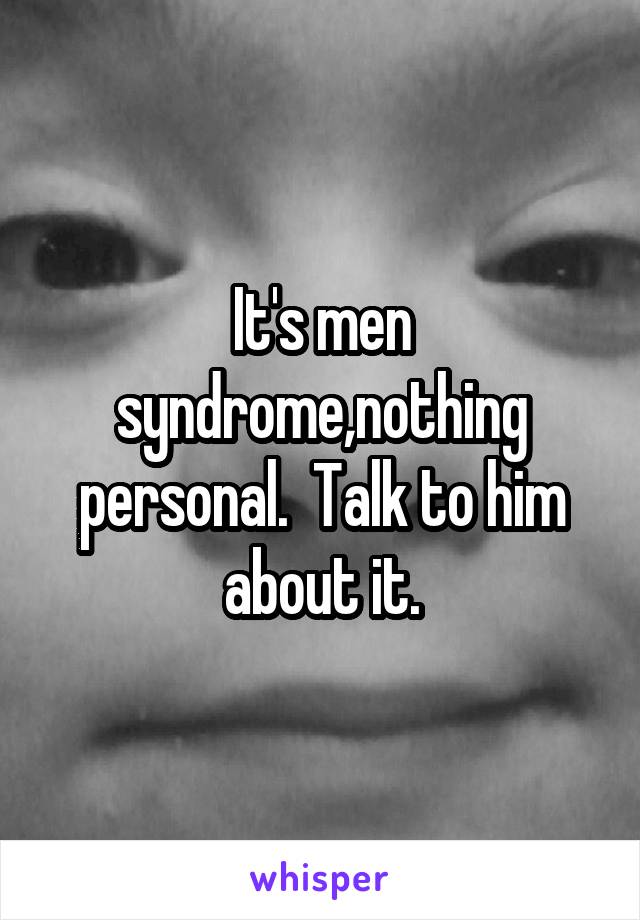 It's men syndrome,nothing personal.  Talk to him about it.