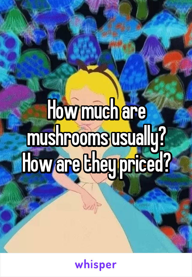 How much are mushrooms usually? How are they priced?