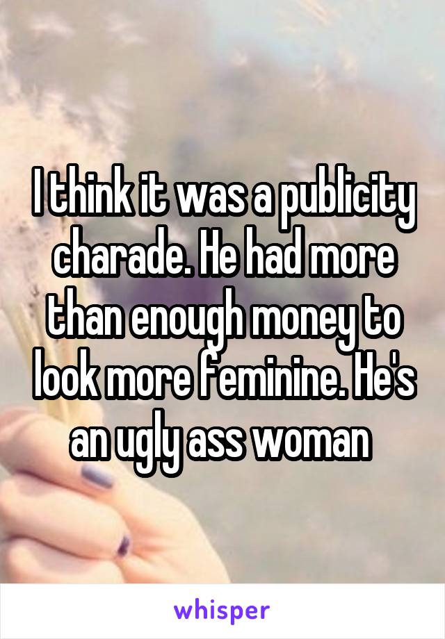 I think it was a publicity charade. He had more than enough money to look more feminine. He's an ugly ass woman 