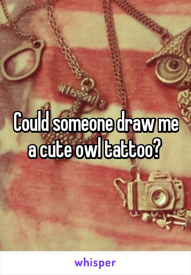 Could someone draw me a cute owl tattoo? 