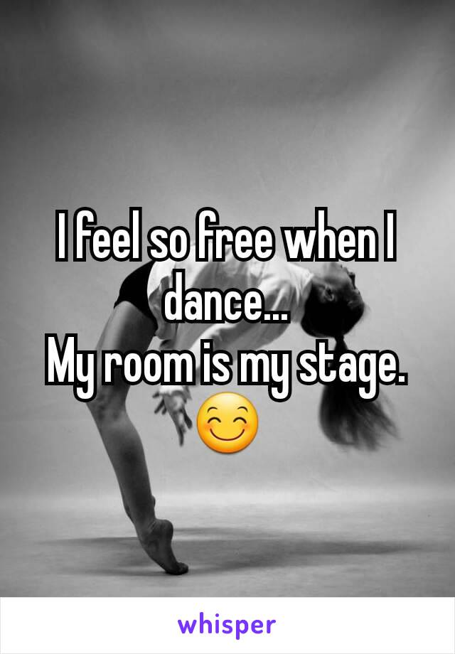 I feel so free when I dance...
My room is my stage.😊