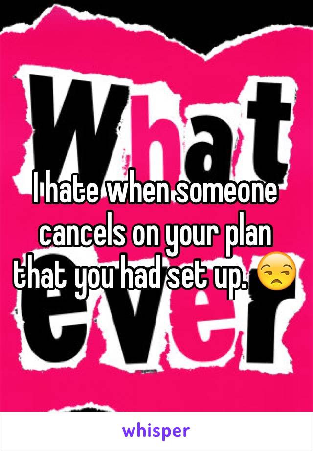 I hate when someone cancels on your plan that you had set up. 😒