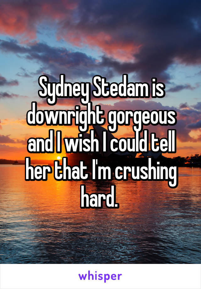 Sydney Stedam is downright gorgeous and I wish I could tell her that I'm crushing hard. 